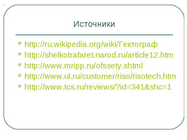 Источники http://ru.wikipedia.org/wiki/Гектограф http://shelkotrafaret.narod.ru/article12.htm http://www.mripp.ru/ofssety.shtml http://www.ul.ru/customer/riso/risotech.htm http://www.tcs.ru/reviews/?id=341&shc=1