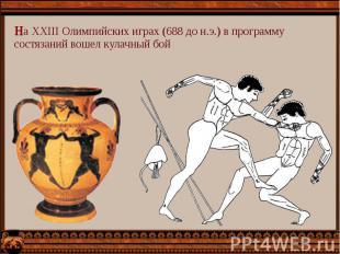 На XXIII Олимпийских играх (688 до н.э.) в программу состязаний вошел кулачный б