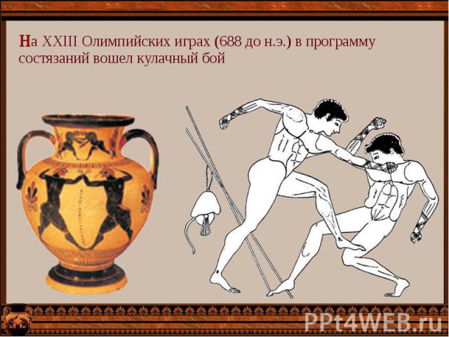 На XXIII Олимпийских играх (688 до н.э.) в программу состязаний вошел кулачный бой На XXIII Олимпийских играх (688 до н.э.) в программу состязаний вошел кулачный бой