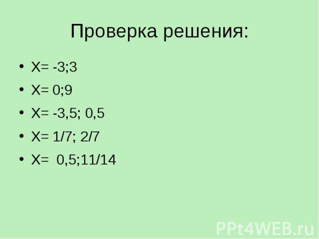 Проверка решения: Х= -3;3 Х= 0;9 Х= -3,5; 0,5 Х= 1/7; 2/7 Х= 0,5;11/14