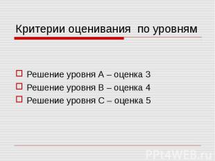 Критерии оценивания по уровням Решение уровня А – оценка 3 Решение уровня В – оц