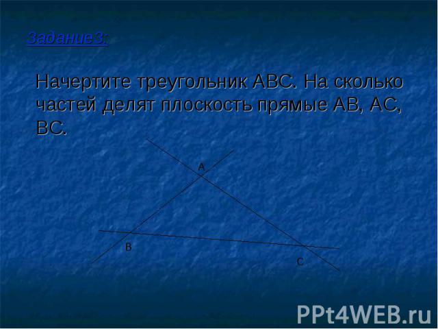 Задание3: Начертите треугольник ABC. На сколько частей делят плоскость прямые AB, AC, BC.