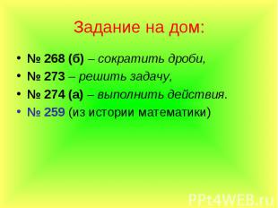 Задание на дом: № 268 (б) – сократить дроби, № 273 – решить задачу, № 274 (а) –
