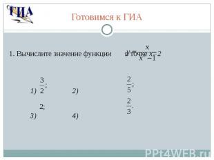 Готовимся к ГИА 1. Вычислите значение функции в точке x=2 1) 2) 3) 4)