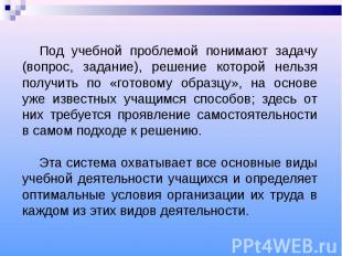 Под учебной проблемой понимают задачу (вопрос, задание), решение которой нельзя