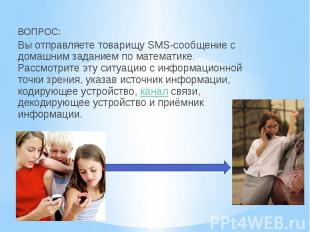 ВОПРОС: ВОПРОС: Вы отправляете товарищу SMS-сообщение с домашним заданием по мат