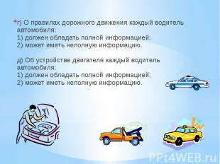 г) О правилах дорожного движения каждый водитель автомобиля: 1) должен обладать