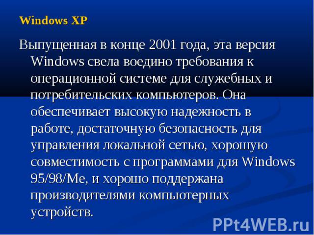 Windows XP Выпущенная в конце 2001 года, эта версия Windows свела воедино требования к операционной системе для служебных и потребительских компьютеров. Она обеспечивает высокую надежность в работе, достаточную безопасность для управления локальной …
