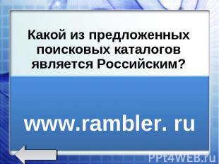 Какой из предложенных поисковых каталогов является Российским? www.rambler.ru ww
