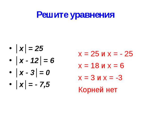 Решите уравнения │х│= 25 │х - 12│= 6 │х - 3│= 0 │х│= - 7,5