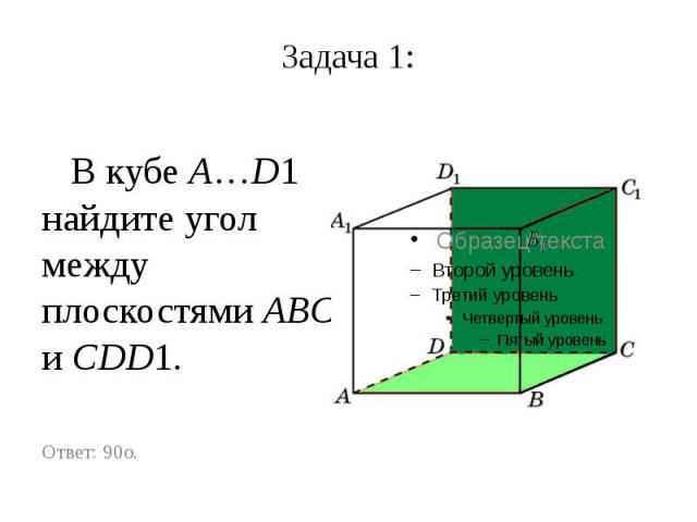 Задача 1: В кубе A…D1 найдите угол между плоскостями ABC и CDD1.