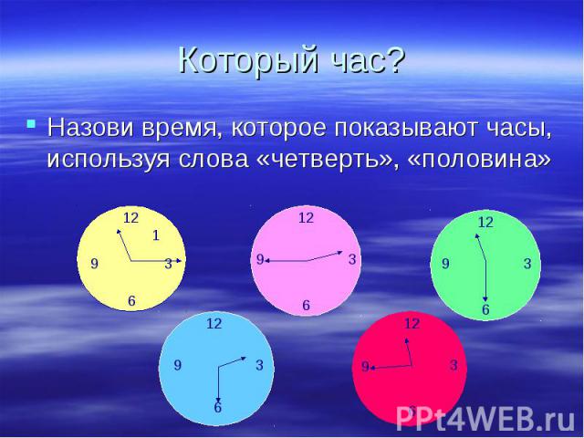Назови время, которое показывают часы, используя слова «четверть», «половина» Назови время, которое показывают часы, используя слова «четверть», «половина»