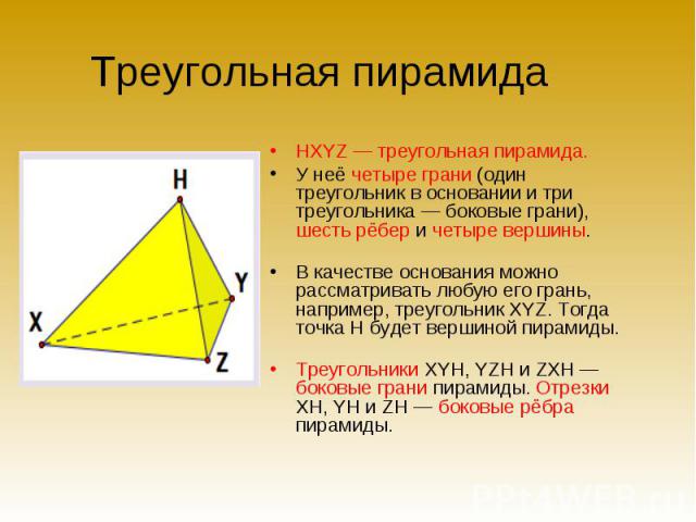 HXYZ — треугольная пирамида. HXYZ — треугольная пирамида. У неё четыре грани (один треугольник в основании и три треугольника — боковые грани), шесть рёбер и четыре вершины. В качестве основания можно рассматривать любую его грань, например, треугол…