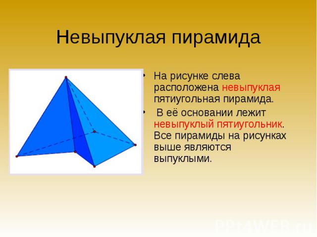 На рисунке слева расположена невыпуклая пятиугольная пирамида. На рисунке слева расположена невыпуклая пятиугольная пирамида. В её основании лежит невыпуклый пятиугольник. Все пирамиды на рисунках выше являются выпуклыми.