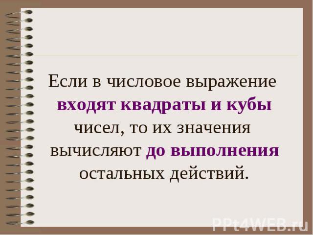 Если в числовое выражение входят квадраты и кубы чисел, то их значения вычисляют до выполнения остальных действий.