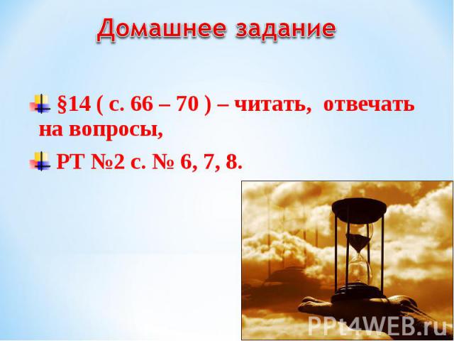 §14 ( с. 66 – 70 ) – читать, отвечать на вопросы, §14 ( с. 66 – 70 ) – читать, отвечать на вопросы, РТ №2 с. № 6, 7, 8.