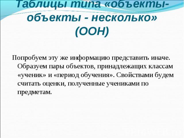 Попробуем эту же информацию представить иначе. Образуем пары объектов, принадлежащих классам «ученик» и «период обучения». Свойствами будем считать оценки, полученные учениками по предметам. Попробуем эту же информацию представить иначе. Образуем па…