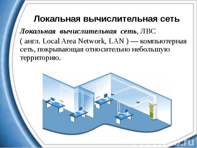 Локальная вычислительная сеть Локальная вычислительная сеть, ЛВС ( англ. Local Area Network, LAN ) — компьютерная сеть, покрывающая относительно небольшую территорию.