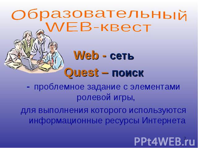 Web - сеть Web - сеть Quest – поиск проблемное задание с элементами ролевой игры, для выполнения которого используются информационные ресурсы Интернета