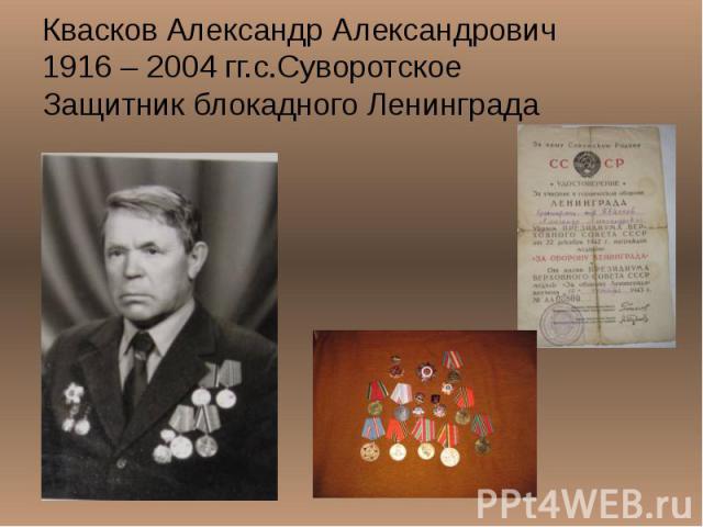 Квасков Александр Александрович 1916 – 2004 гг.с.Суворотское Защитник блокадного Ленинграда