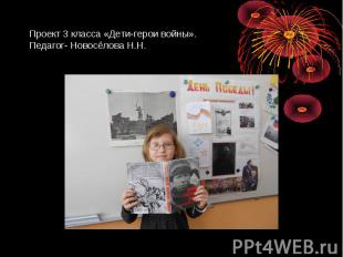 Проект 3 класса «Дети-герои войны». Педагог- Новосёлова Н.Н.