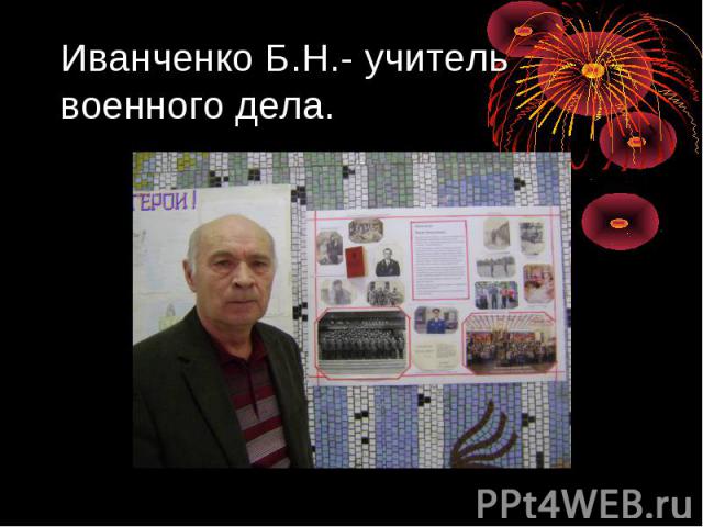 Иванченко Б.Н.- учитель военного дела.
