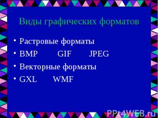 Растровые форматы Растровые форматы BMP GIF JPEG Векторные форматы GXL WMF