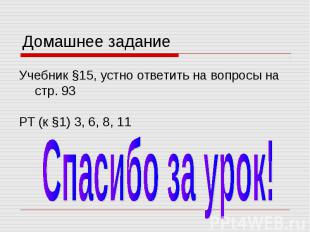 Домашнее задание Учебник §15, устно ответить на вопросы на стр. 93 РТ (к §1) 3,