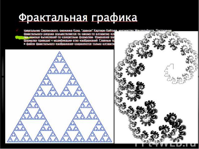 Фрактальная графика треугольник Серпинского, снежинка Коха, "дракон" Хартера-Хейтуея, множество Мандельброта. Построение фрактального рисунка осуществляется по какому-то алгоритму или путём автоматической генерации изображений при помощи в…