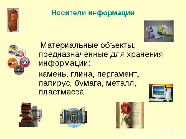Материальные объекты, предназначенные для хранения информации: камень, глина, пергамент, папирус, бумага, металл, пластмасса