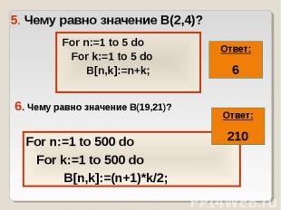 5. Чему равно значение В(2,4)? For n:=1 to 5 do For k:=1 to 5 do B[n,k]:=n+k;