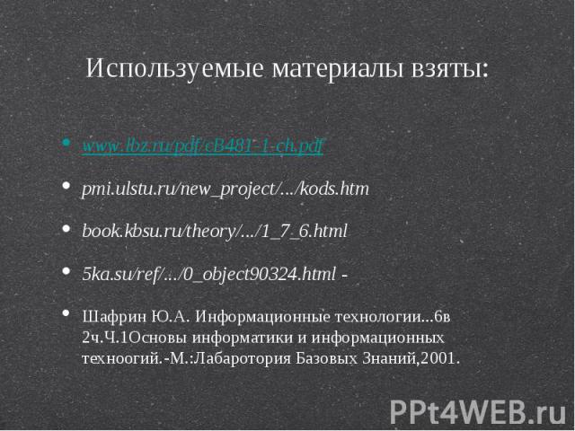 www.lbz.ru/pdf/cB481-1-ch.pdf www.lbz.ru/pdf/cB481-1-ch.pdf pmi.ulstu.ru/new_project/.../kods.htm book.kbsu.ru/theory/.../1_7_6.html 5ka.su/ref/.../0_object90324.html - Шафрин Ю.А. Информационные технологии...6в 2ч.Ч.1Основы информатики и информацио…