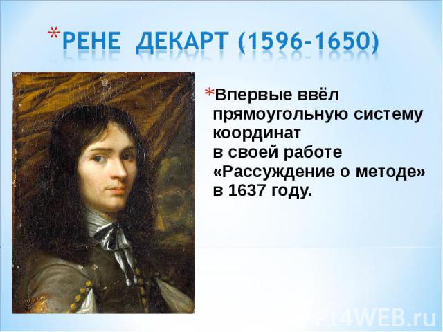 Впервые ввёл прямоугольную систему координат в своей работе «Рассуждение о методе» в 1637 году. Впервые ввёл прямоугольную систему координат в своей работе «Рассуждение о методе» в 1637 году.