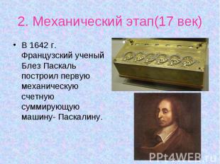 В 1642 г. Французский ученый Блез Паскаль построил первую механическую счетную с