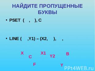 НАЙДИТЕ ПРОПУЩЕННЫЕ БУКВЫ PSET ( , ), C LINE ( ,Y1) – (X2, ), ,