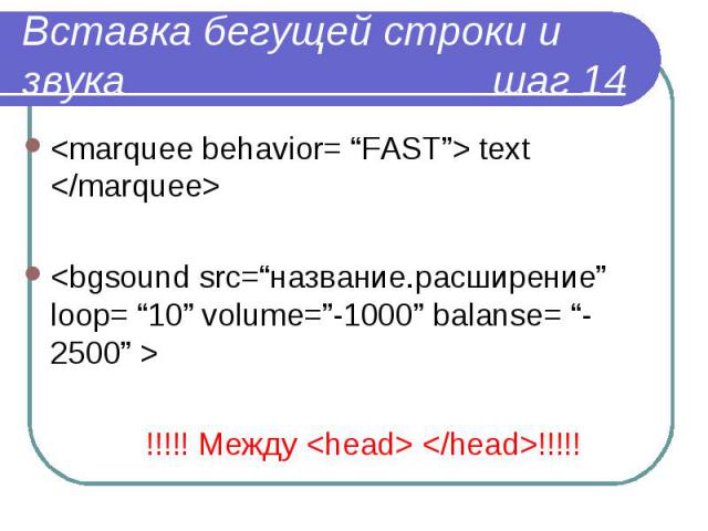 <marquee behavior= “FAST”> text </marquee> <marquee behavior= “FAST”> text </marquee> <bgsound src=“название.расширение” loop= “10” volume=”-1000” balanse= “-2500” > !!!!! Между <head> </head>!!!!!