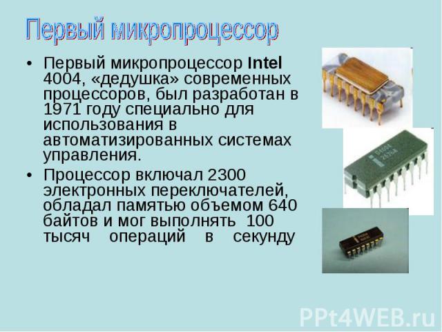 Первый микропроцессор Intel 4004, «дедушка» современных процессоров, был разработан в 1971 году специально для использования в автоматизированных системах управления. Первый микропроцессор Intel 4004, «дедушка» современных процессоров, был разработа…