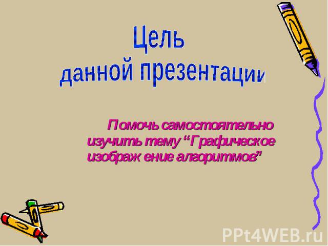 Помочь самостоятельно изучить тему “Графическое изображение алгоритмов” Помочь самостоятельно изучить тему “Графическое изображение алгоритмов”