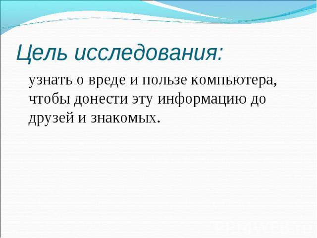 узнать о вреде и пользе компьютера, чтобы донести эту информацию до друзей и знакомых. узнать о вреде и пользе компьютера, чтобы донести эту информацию до друзей и знакомых.