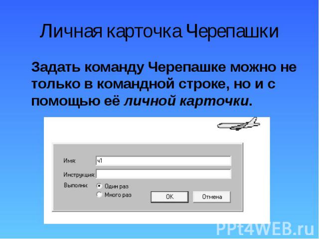 Задать команду Черепашке можно не только в командной строке, но и с помощью её личной карточки. Задать команду Черепашке можно не только в командной строке, но и с помощью её личной карточки.