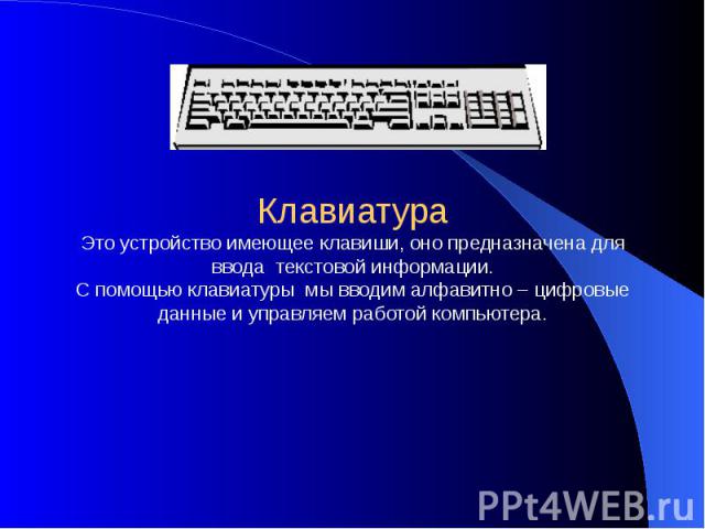 Клавиатура Это устройство имеющее клавиши, оно предназначена для ввода текстовой информации. С помощью клавиатуры мы вводим алфавитно – цифровые данные и управляем работой компьютера.