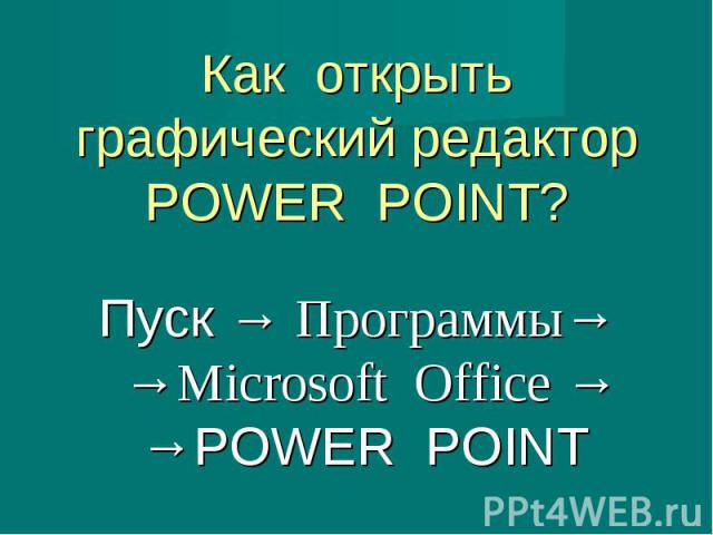 Пуск → Программы→ →Microsoft Office → →POWER POINT Пуск → Программы→ →Microsoft Office → →POWER POINT