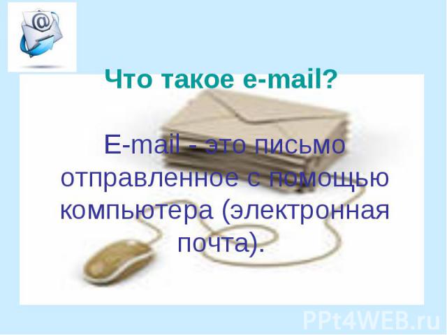 Что такое e-mail? Е-mail - это письмо отправленное с помощью компьютера (электронная почта).