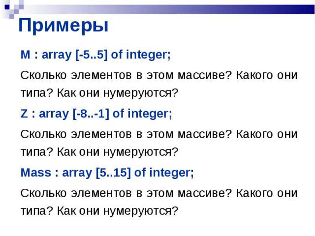 M : array [-5..5] of integer; M : array [-5..5] of integer; Сколько элементов в этом массиве? Какого они типа? Как они нумеруются? Z : array [-8..-1] of integer; Сколько элементов в этом массиве? Какого они типа? Как они нумеруются? Mass : array [5.…