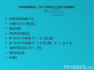Например. Составить программу У= PROGRAM F1; VAR X,Y: REAL; BEGIN READLN(X); IF