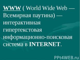 WWW ( World Wide Web — Всемирная паутина) — интерактивная гипертекстовая информа