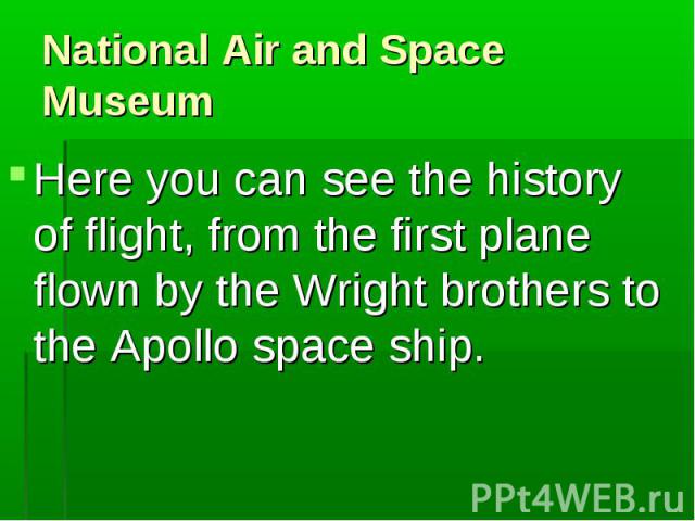 Here you can see the history of flight, from the first plane flown by the Wright brothers to the Apollo space ship. Here you can see the history of flight, from the first plane flown by the Wright brothers to the Apollo space ship.