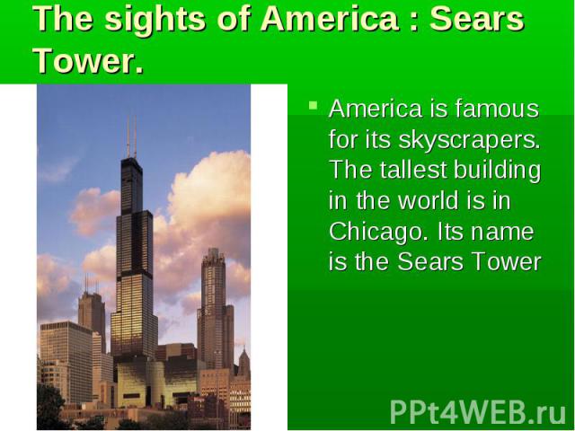 America is famous for its skyscrapers. The tallest building in the world is in Chicago. Its name is the Sears Tower America is famous for its skyscrapers. The tallest building in the world is in Chicago. Its name is the Sears Tower