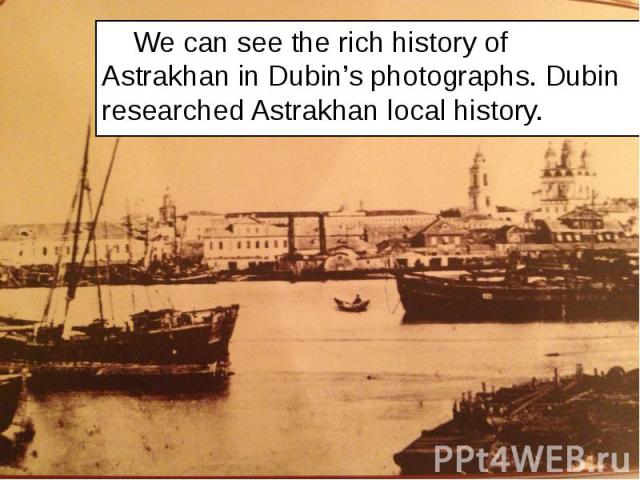 We can see the rich history of Astrakhan in Dubin’s photographs. Dubin researched Astrakhan local history. We can see the rich history of Astrakhan in Dubin’s photographs. Dubin researched Astrakhan local history.