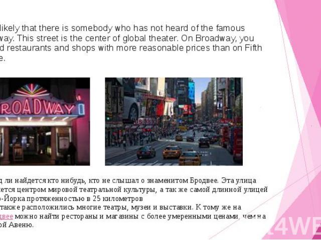 It is unlikely that there is somebody who has not heard of the famous Broadway. This street is the center of global theater. On Broadway, you can find restaurants and shops with more reasonable prices than on Fifth Avenue. Вряд ли найдется кто нибуд…
